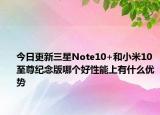 今日更新三星Note10+和小米10至尊纪念版哪个好性能上有什么优势