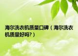 海尔洗衣机质量口碑（海尔洗衣机质量好吗?）