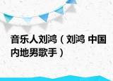 音乐人刘鸿（刘鸿 中国内地男歌手）