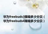 华为freebuds3降噪多少分贝（华为freebuds4降噪多少分贝）