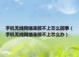 手机无线网络连接不上怎么回事（手机无线网络连接不上怎么办）