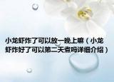 小龙虾炸了可以放一晚上嘛（小龙虾炸好了可以第二天煮吗详细介绍）