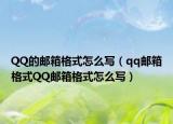 QQ的邮箱格式怎么写（qq邮箱格式QQ邮箱格式怎么写）