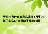 手机卡有什么好办法处理（手机卡坏了怎么办,自己动手找出问题）
