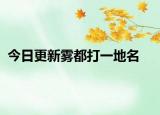 今日更新雾都打一地名