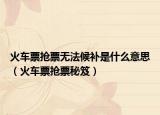 火车票抢票无法候补是什么意思（火车票抢票秘笈）