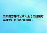 三阶魔方花样公式大全（三阶魔方花样大汇总 带公式带图）