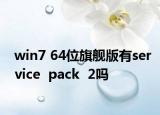 win7 64位旗舰版有service  pack  2吗