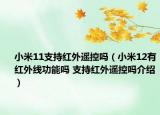 小米11支持红外遥控吗（小米12有红外线功能吗 支持红外遥控吗介绍）