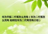 华为平板二代笔怎么充电（华为二代笔怎么充电 如何给华为二代笔充电介绍）