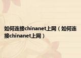 如何连接chinanet上网（如何连接chinanet上网）