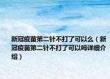 新冠疫苗第二针不打了可以么（新冠疫苗第二针不打了可以吗详细介绍）