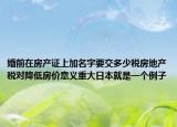 婚前在房产证上加名字要交多少税房地产税对降低房价意义重大日本就是一个例子