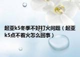起亚k5冬季不好打火问题（起亚k5点不着火怎么回事）