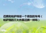 迈腾和帕萨特是一个级别的车吗（帕萨特的三大件跟迈腾一样吗）