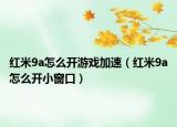 红米9a怎么开游戏加速（红米9a怎么开小窗口）
