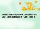 微信图标上有个√是什么意思（微信图标上有个√是什么意思 微信图标上有个√有什么用介绍）