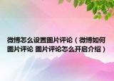 微博怎么设置图片评论（微博如何图片评论 图片评论怎么开启介绍）