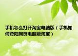 手机怎么打开淘宝电脑版（手机如何登陆网页电脑版淘宝）