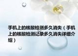手机上的核酸检测多久消失（手机上的核酸检测记录多久消失详细介绍）