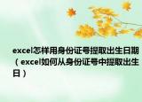excel怎样用身份证号提取出生日期（excel如何从身份证号中提取出生日）
