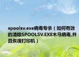 spoolsv.exe病毒专杀（如何有效的清除SPOOLSV.EXE木马病毒,并且恢復打印机）