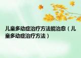 儿童多动症治疗方法能治愈（儿童多动症治疗方法）
