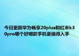 今日更新华为畅享20plus和红米k30pro哪个好哪款手机更值得入手