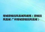 增城碧桂园凤凰城凤晴苑（碧桂园凤凰城 广州增城碧桂园凤凰城）