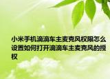 小米手机滴滴车主麦克风权限怎么设置如何打开滴滴车主麦克风的授权
