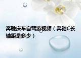 奔驰床车自驾游视频（奔驰C长轴距是多少）