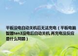 平板没电自动关机后无法充电（平板电脑智器ten3没电后自动关机,再充电没反应是什么問題）