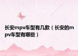 长安mpv车型有几款（长安的mpv车型有哪些）