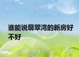 谁能说翡翠湾的新房好不好