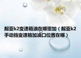 起亚k2变速箱油在哪里加（起亚k2手动挡变速箱加油口位置在哪）