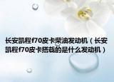 长安凯程f70皮卡柴油发动机（长安凯程f70皮卡搭载的是什么发动机）