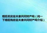 婚后买房是夫妻共同财产吗（问一下婚后购房是夫妻共同财产吗介绍）