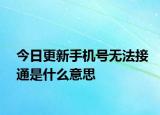 今日更新手机号无法接通是什么意思
