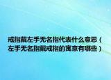 戒指戴左手无名指代表什么意思（左手无名指戴戒指的寓意有哪些）