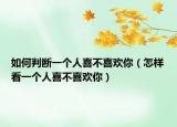 如何判断一个人喜不喜欢你（怎样看一个人喜不喜欢你）
