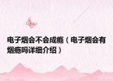 电子烟会不会成瘾（电子烟会有烟瘾吗详细介绍）