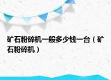 矿石粉碎机一般多少钱一台（矿石粉碎机）