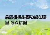美颜相机拼图功能在哪里 怎么拼图