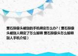 萤石摄像头被别的手机绑定怎么办?（萤石摄像头被别人绑定了怎么解绑 萤石摄像头怎么解绑别人手机介绍）