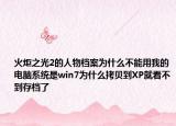 火炬之光2的人物档案为什么不能用我的电脑系统是win7为什么拷贝到XP就看不到存档了