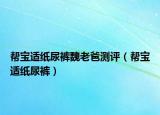 帮宝适纸尿裤魏老爸测评（帮宝适纸尿裤）