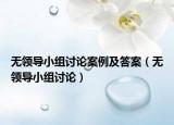 无领导小组讨论案例及答案（无领导小组讨论）