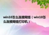 win10怎么连接网络（win10怎么连接网络打印机）