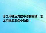 怎么用橡皮泥捏小动物雪糕（怎么用橡皮泥捏小动物）