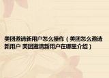 美团邀请新用户怎么操作（美团怎么邀请新用户 美团邀请新用户在哪里介绍）